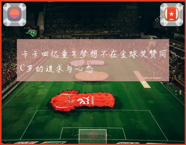 卡卡回忆童年梦想不在金球奖赞同C罗的追求与心态