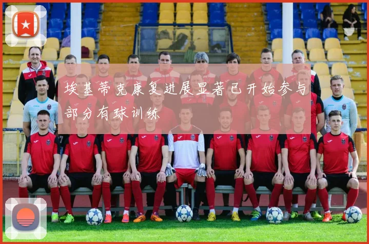 埃基蒂克康复进展显著已开始参与部分有球训练