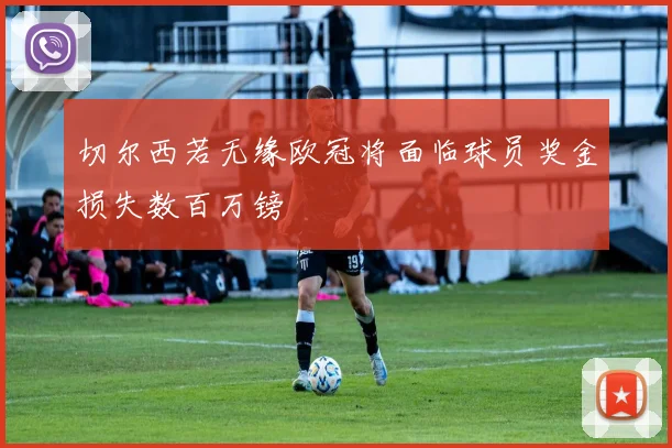 切尔西若无缘欧冠将面临球员奖金损失数百万镑