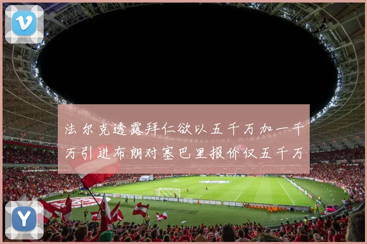 法尔克透露拜仁欲以五千万加一千万引进布朗对塞巴里报价仅五千万