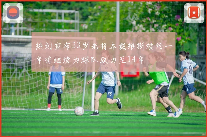 热刺宣布33岁老将本戴维斯续约一年将继续为球队效力至14年