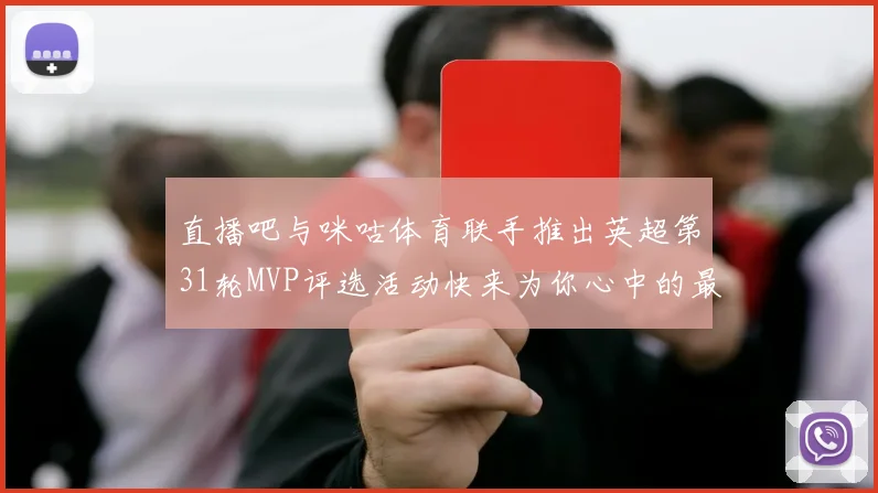 直播吧与咪咕体育联手推出英超第31轮MVP评选活动快来为你心中的最佳球员投票