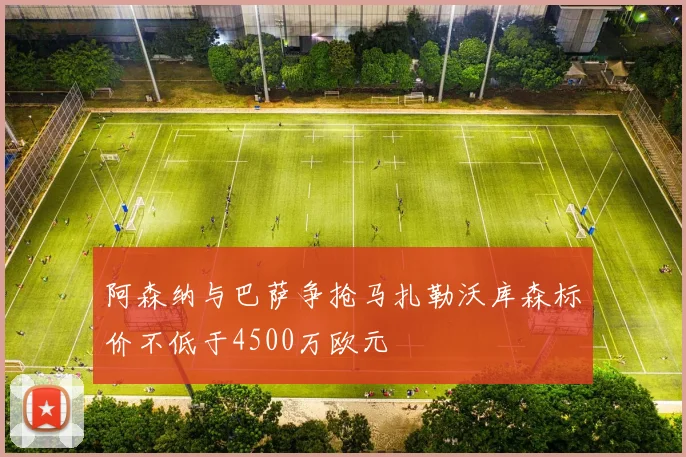 阿森纳与巴萨争抢马扎勒沃库森标价不低于4500万欧元