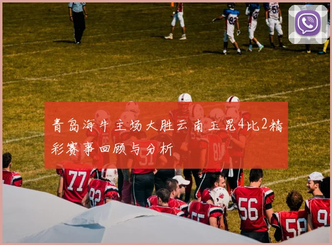 青岛海牛主场大胜云南玉昆4比2精彩赛事回顾与分析