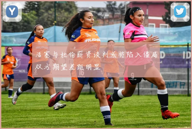 活塞与杜伦薪资谈判或将陷入僵局双方期望差距明显