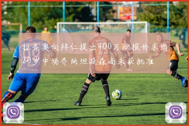 拉齐奥向拜仁提出400万欧报价求购20岁中场乔纳坦延森尚未获批准